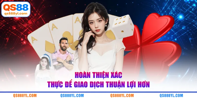 Hoàn thiện xác thực để giao dịch thuận lợi hơn